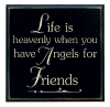 "Life is heavenly when you have angels for friends"